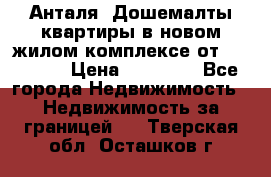 Анталя, Дошемалты квартиры в новом жилом комплексе от 39000 $. › Цена ­ 39 000 - Все города Недвижимость » Недвижимость за границей   . Тверская обл.,Осташков г.